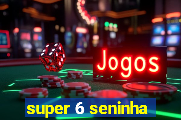 super 6 seninha